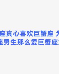 双子座真心喜欢巨蟹座 为什么双子座男生那么爱巨蟹座女生呢